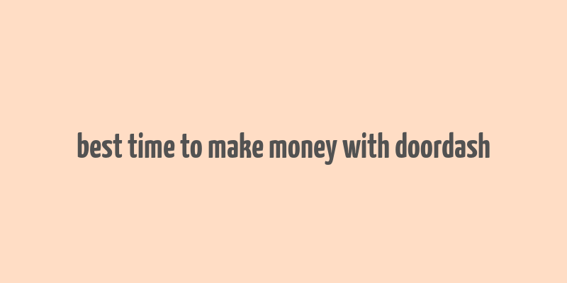 best time to make money with doordash