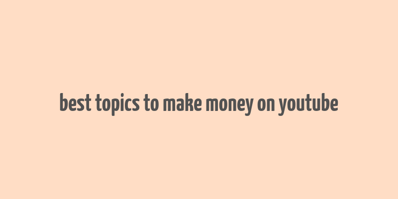 best topics to make money on youtube