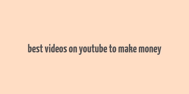 best videos on youtube to make money