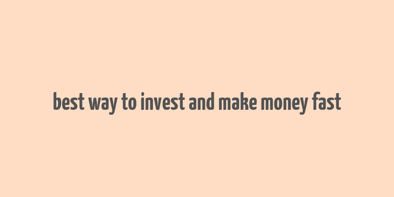 best way to invest and make money fast