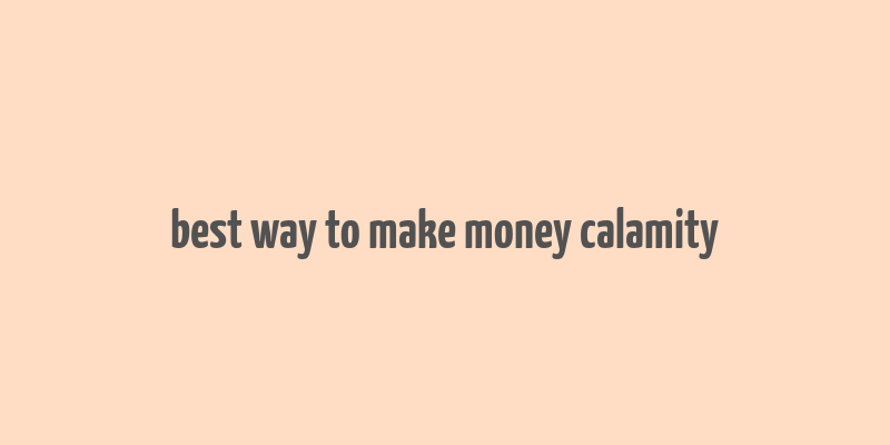 best way to make money calamity