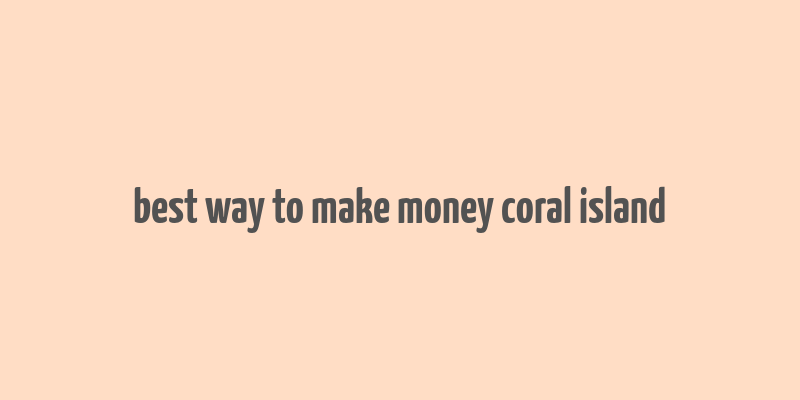 best way to make money coral island