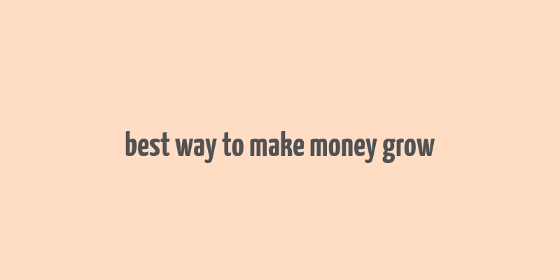 best way to make money grow