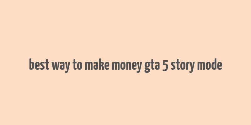 best way to make money gta 5 story mode