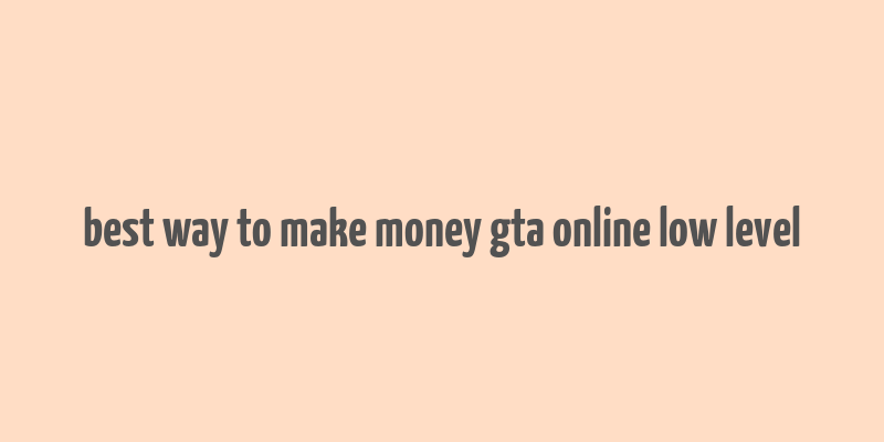 best way to make money gta online low level