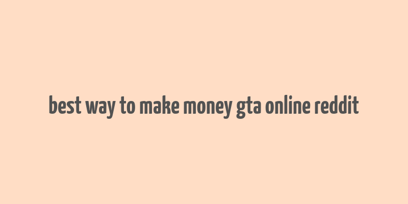 best way to make money gta online reddit