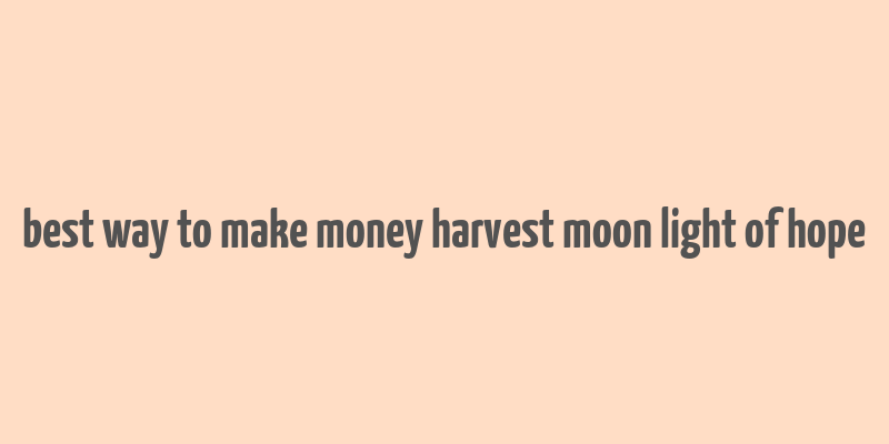 best way to make money harvest moon light of hope