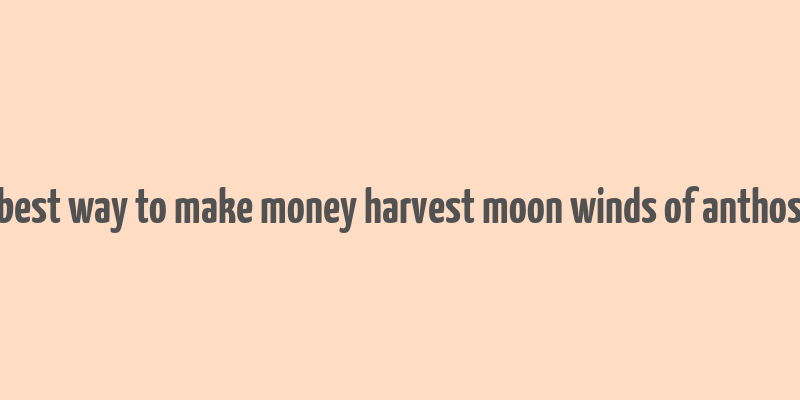 best way to make money harvest moon winds of anthos