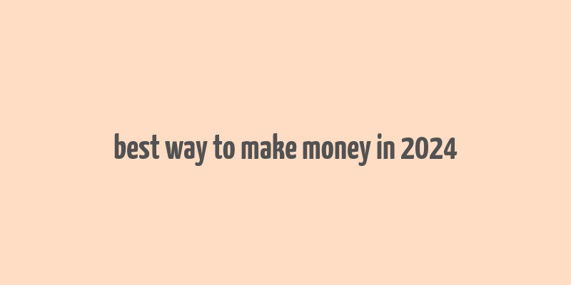 best way to make money in 2024