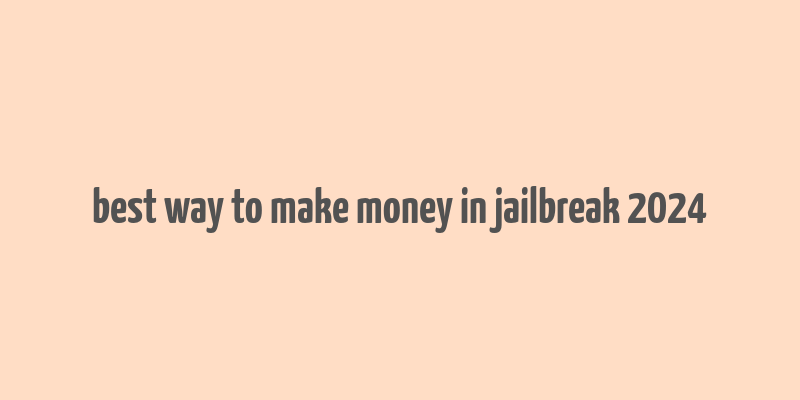 best way to make money in jailbreak 2024