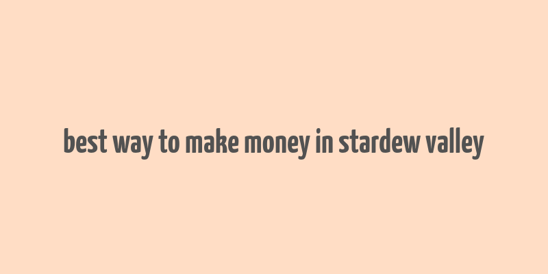 best way to make money in stardew valley