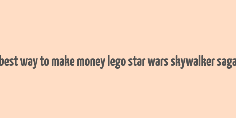 best way to make money lego star wars skywalker saga