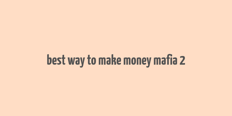 best way to make money mafia 2