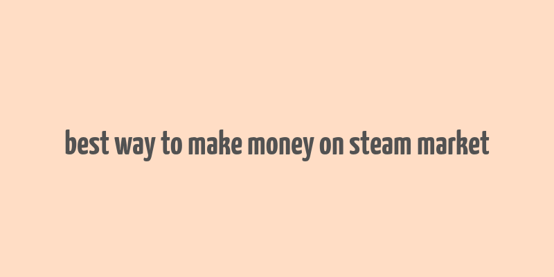 best way to make money on steam market