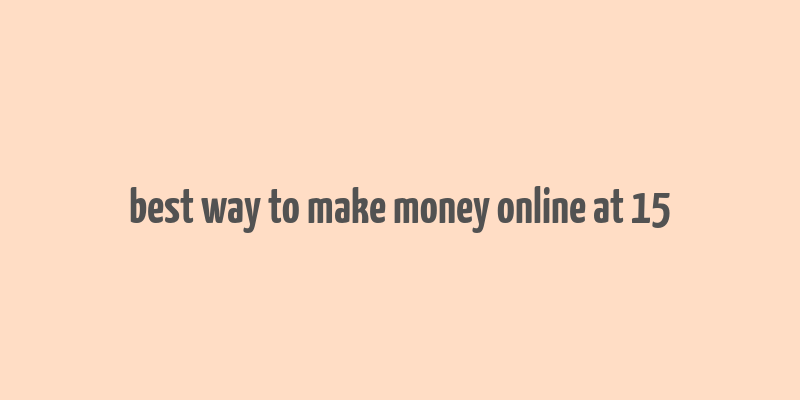 best way to make money online at 15