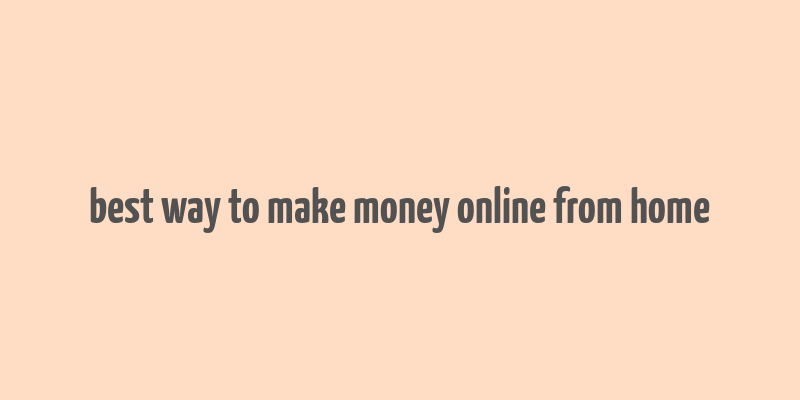 best way to make money online from home