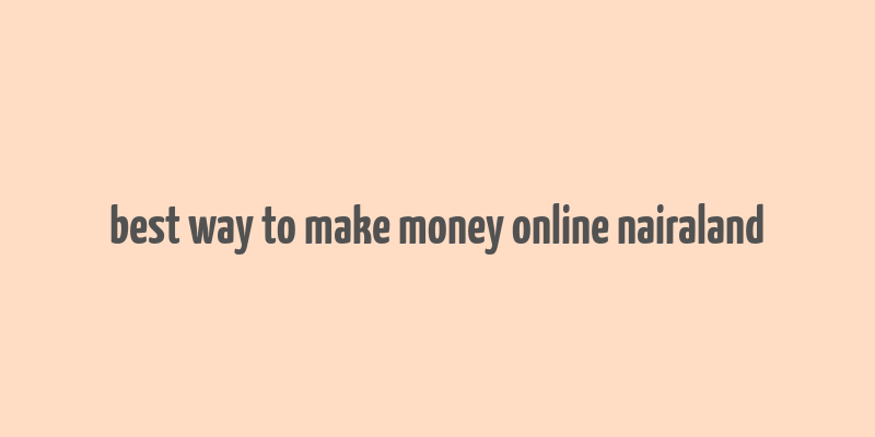 best way to make money online nairaland