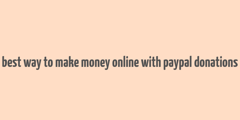 best way to make money online with paypal donations