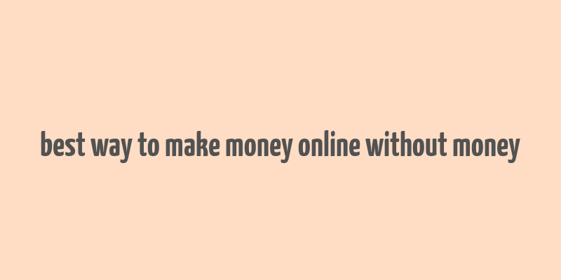 best way to make money online without money