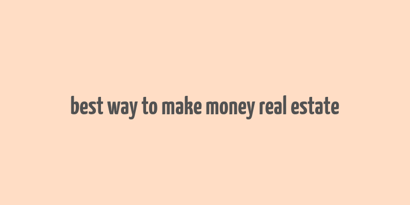 best way to make money real estate