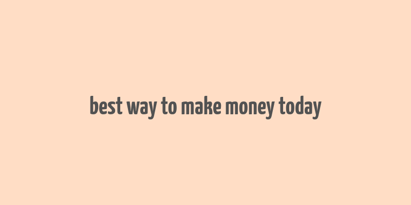 best way to make money today