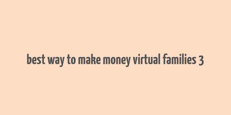 best way to make money virtual families 3