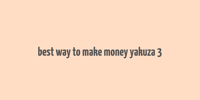 best way to make money yakuza 3