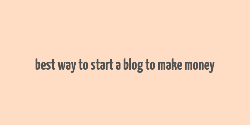 best way to start a blog to make money