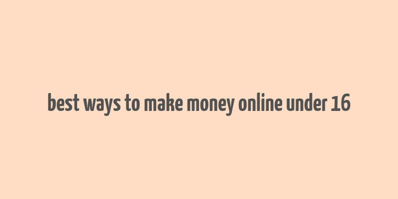 best ways to make money online under 16