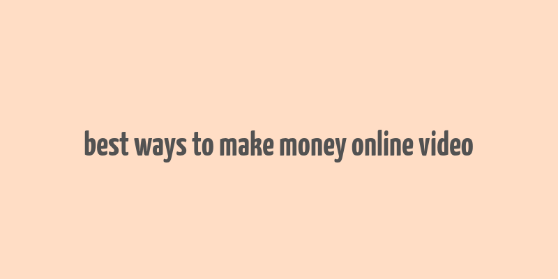 best ways to make money online video