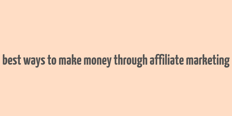 best ways to make money through affiliate marketing