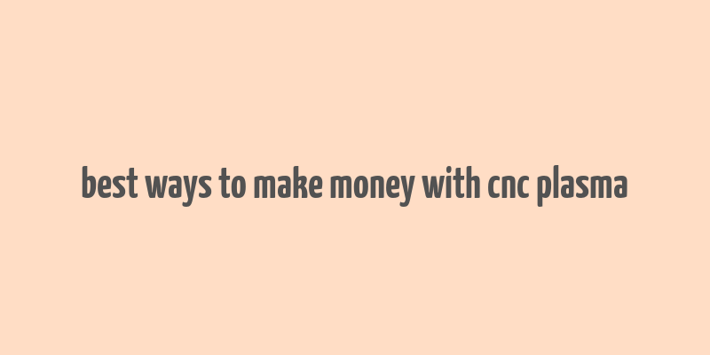 best ways to make money with cnc plasma