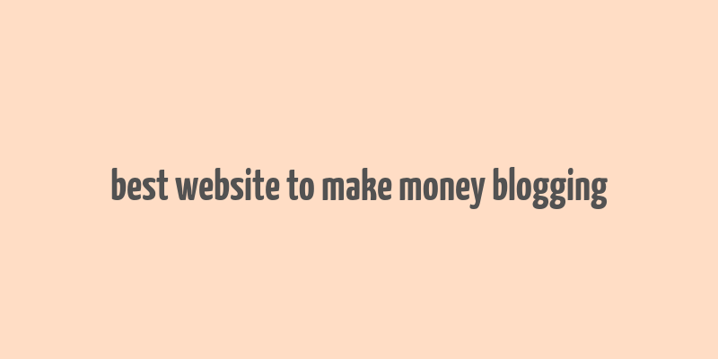 best website to make money blogging