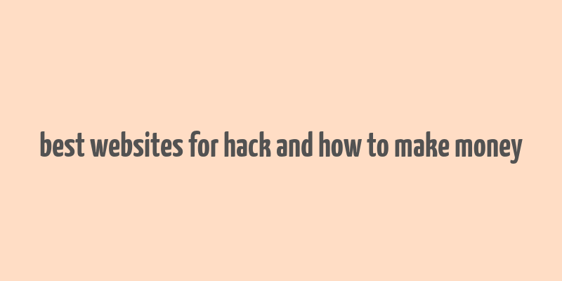 best websites for hack and how to make money