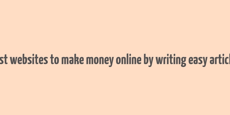 best websites to make money online by writing easy articles