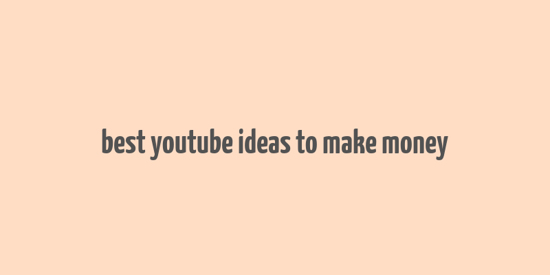 best youtube ideas to make money