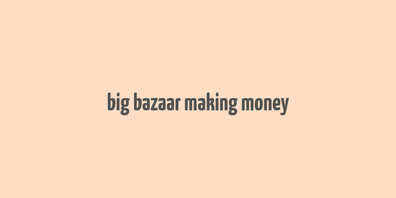 big bazaar making money