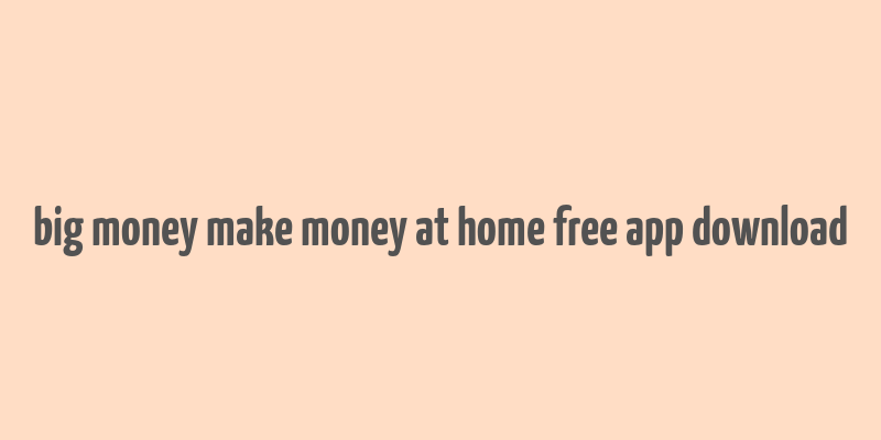 big money make money at home free app download