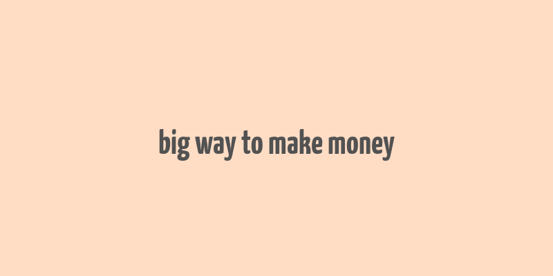 big way to make money