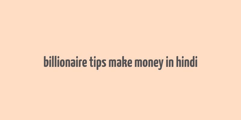 billionaire tips make money in hindi