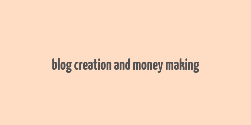 blog creation and money making