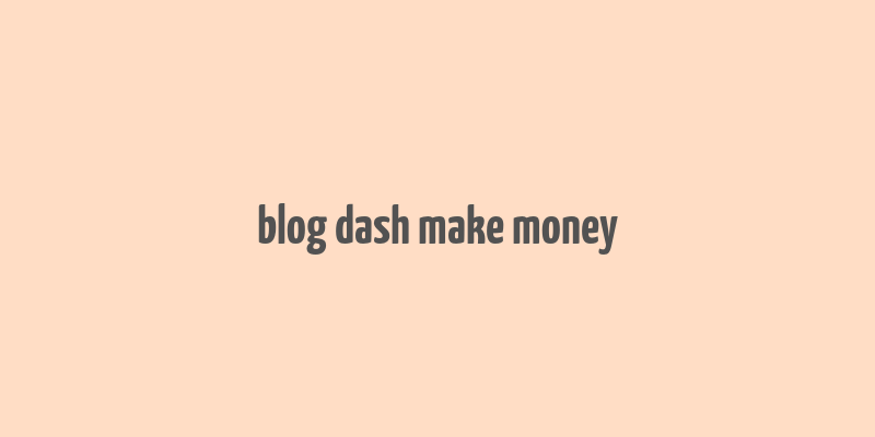 blog dash make money