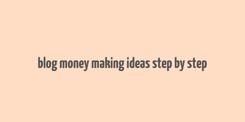 blog money making ideas step by step