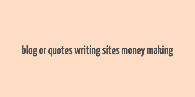 blog or quotes writing sites money making