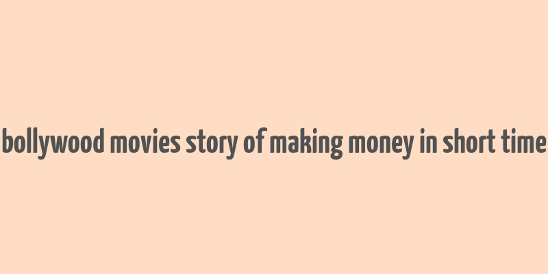 bollywood movies story of making money in short time