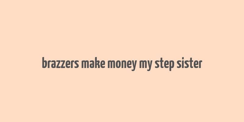 brazzers make money my step sister