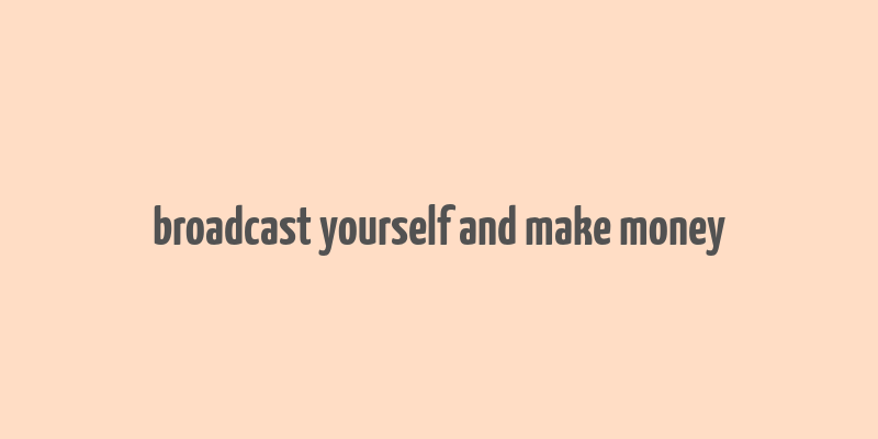 broadcast yourself and make money