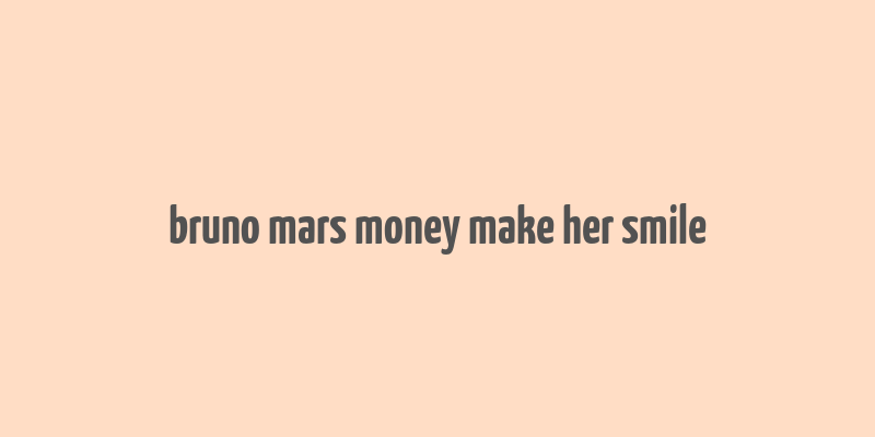 bruno mars money make her smile