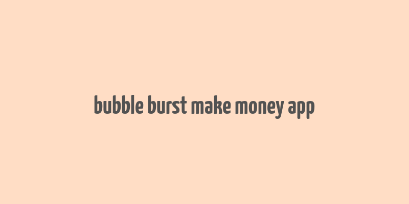 bubble burst make money app