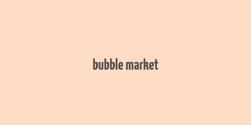 bubble market